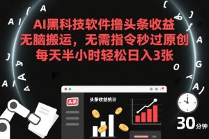 AI黑科技软件撸头条收益，无脑搬运，无需指令秒过原创，每天半小时轻松日入3张【揭秘】