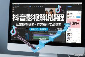 抖音百万粉丝影视解说课程，基础到进阶课，适合新手和进阶学习