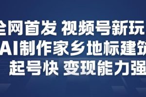 全网首发，视频号新玩法，AI制作家乡地标建筑，起号快，变现能力强