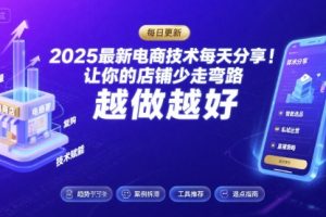 2025最新电商技术每天分享，让你的店铺少走弯路，越做越好(更新11月)