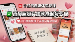 小红书自媒体变现课，直接照搬实操就能起号变现，小白也能快速上手做自媒体增收